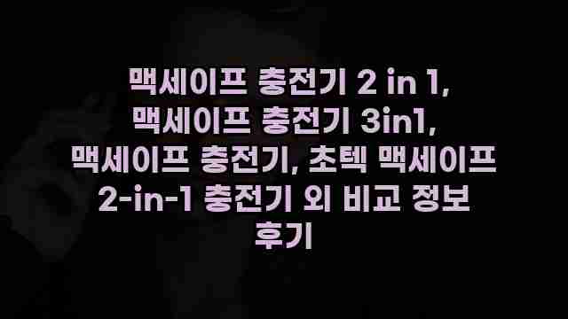  맥세이프 충전기 2 in 1, 맥세이프 충전기 3in1, 맥세이프 충전기, 초텍 맥세이프 2-in-1 충전기 외 비교 정보 후기