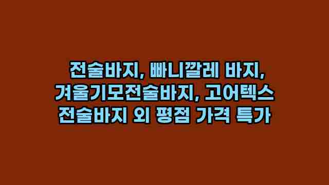전술바지, 빠니깔레 바지, 겨울기모전술바지, 고어텍스 전술바지 외 평점 가격 특가 1 1 전술바지, 빠니깔레 바지, 겨울기모전술바지, 고어텍스 전술바지 외 평점 가격 특가