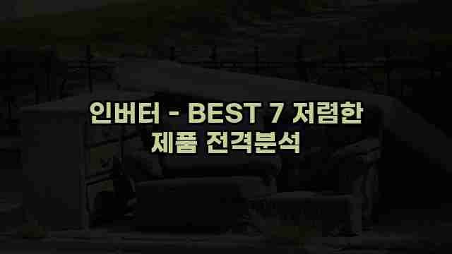 인버터 - BEST 7 저렴한 제품 전격분석