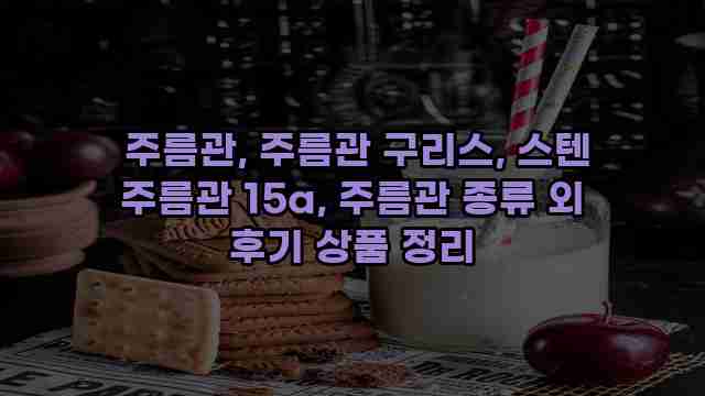  주름관, 주름관 구리스, 스텐 주름관 15a, 주름관 종류 외 후기 상품 정리