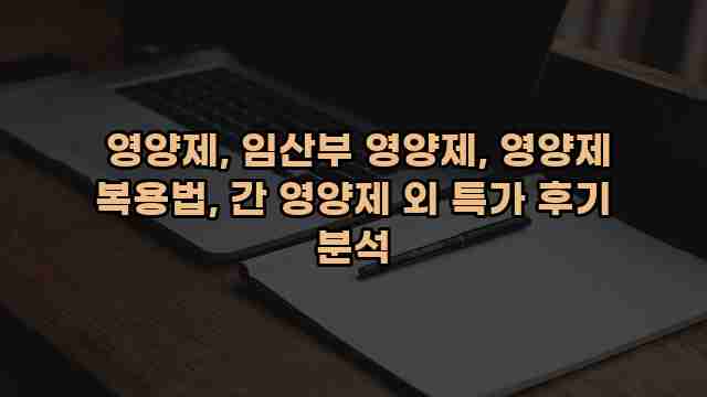  영양제, 임산부 영양제, 영양제 복용법, 간 영양제 외 특가 후기 분석