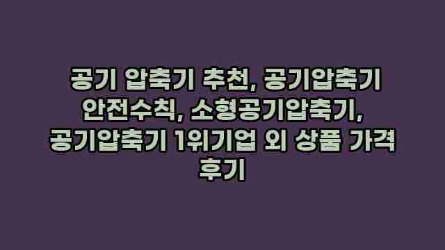  공기 압축기 추천, 공기압축기 안전수칙, 소형공기압축기, 공기압축기 1위기업 외 상품 가격 후기