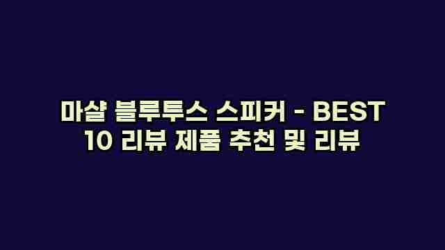 마샬 블루투스 스피커 - BEST 10 리뷰 제품 추천 및 리뷰