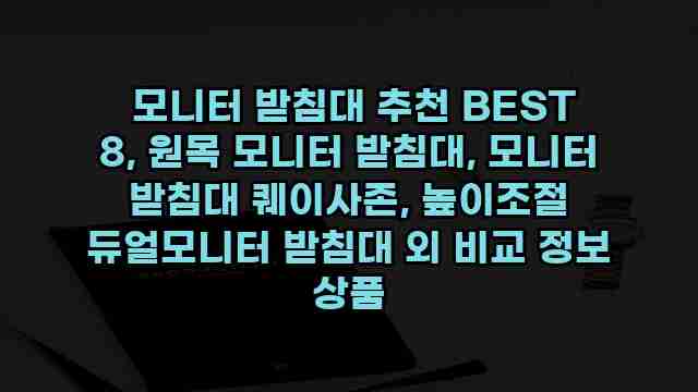 모니터 받침대 추천 BEST 8, 원목 모니터 받침대, 모니터 받침대 퀘이사존, 높이조절 듀얼모니터 받침대 외 비교 정보 상품 1 1 모니터 받침대 추천 BEST 8, 원목 모니터 받침대, 모니터 받침대 퀘이사존, 높이조절 듀얼모니터 받침대 외 비교 정보 상품