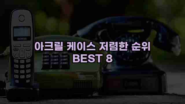 아크릴 케이스 저렴한 순위 BEST 8