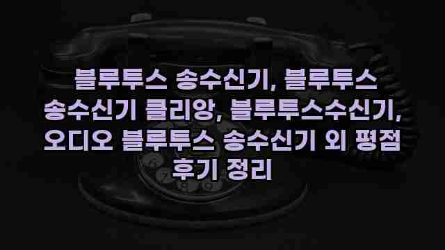  블루투스 송수신기, 블루투스 송수신기 클리앙, 블루투스수신기, 오디오 블루투스 송수신기 외 평점 후기 정리