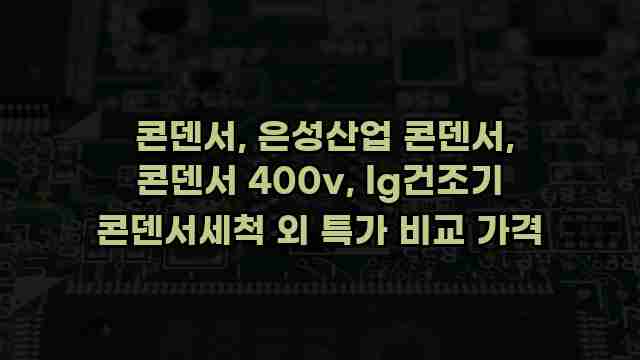  콘덴서, 은성산업 콘덴서, 콘덴서 400v, lg건조기 콘덴서세척 외 특가 비교 가격