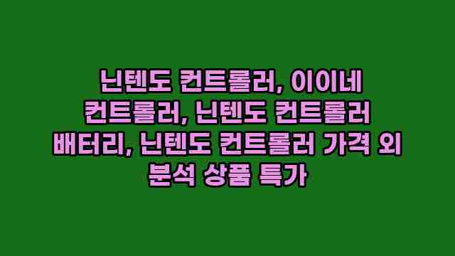 닌텐도 컨트롤러, 이이네 컨트롤러, 닌텐도 컨트롤러 배터리, 닌텐도 컨트롤러 가격 외 분석 상품 특가 1 1  닌텐도 컨트롤러, 이이네 컨트롤러, 닌텐도 컨트롤러 배터리, 닌텐도 컨트롤러 가격 외 분석 상품 특가