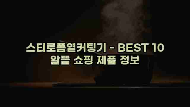 스티로폼열커팅기 - BEST 10 알뜰 쇼핑 제품 정보