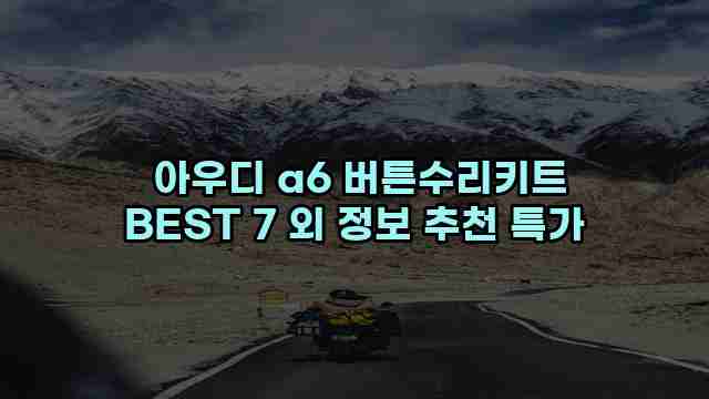  아우디 a6 버튼수리키트 BEST 7 외 정보 추천 특가