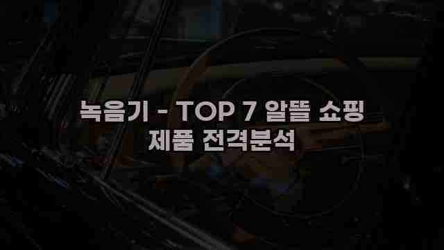 녹음기 - TOP 7 알뜰 쇼핑 제품 전격분석