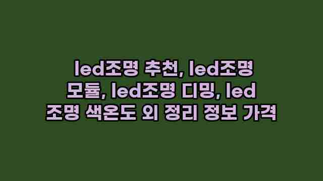  led조명 추천, led조명 모듈, led조명 디밍, led 조명 색온도 외 정리 정보 가격