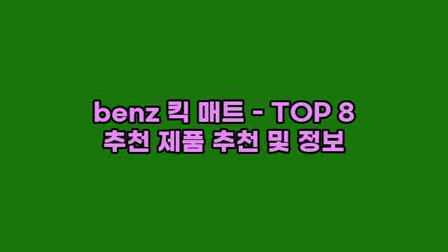 benz 킥 매트 - TOP 8 추천 제품 추천 및 정보