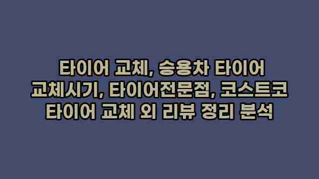  타이어 교체, 승용차 타이어 교체시기, 타이어전문점, 코스트코 타이어 교체 외 리뷰 정리 분석