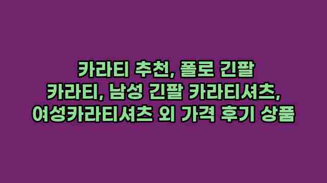  카라티 추천, 폴로 긴팔 카라티, 남성 긴팔 카라티셔츠, 여성카라티셔츠 외 가격 후기 상품