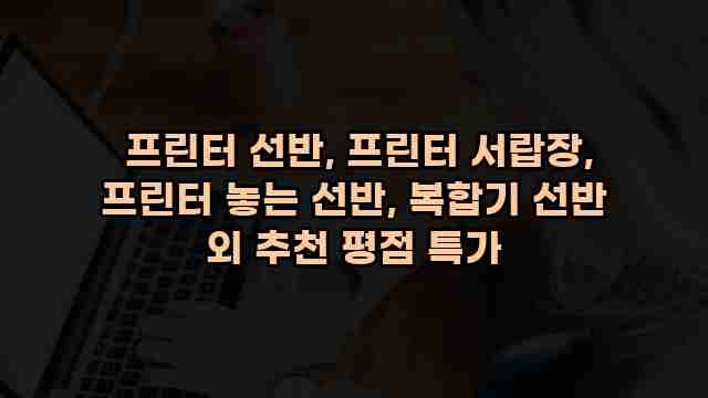  프린터 선반, 프린터 서랍장, 프린터 놓는 선반, 복합기 선반 외 추천 평점 특가