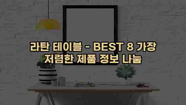 라탄 테이블 - BEST 8 가장 저렴한 제품 정보 나눔