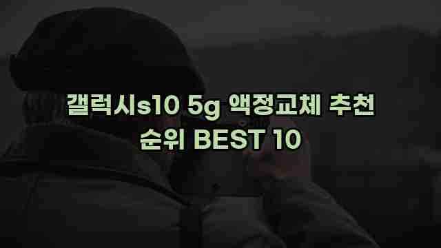 갤럭시s10 5g 액정교체 추천 순위 BEST 10