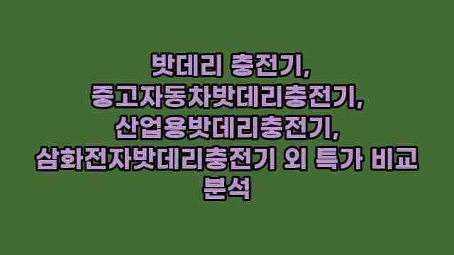  밧데리 충전기, 중고자동차밧데리충전기, 산업용밧데리충전기, 삼화전자밧데리충전기 외 특가 비교 분석