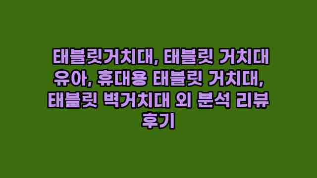  태블릿거치대, 태블릿 거치대 유아, 휴대용 태블릿 거치대, 태블릿 벽거치대 외 분석 리뷰 후기