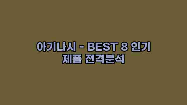 아기나시 - BEST 8 인기 제품 전격분석