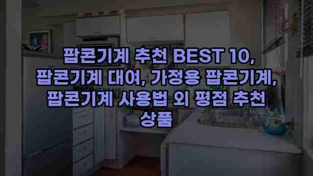  팝콘기계 추천 BEST 10, 팝콘기계 대여, 가정용 팝콘기계, 팝콘기계 사용법 외 평점 추천 상품