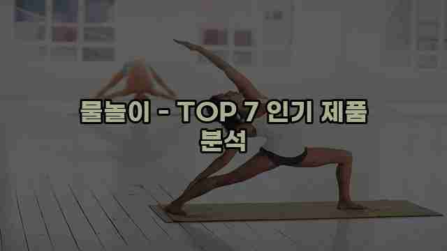 물놀이 - TOP 7 인기 제품 분석