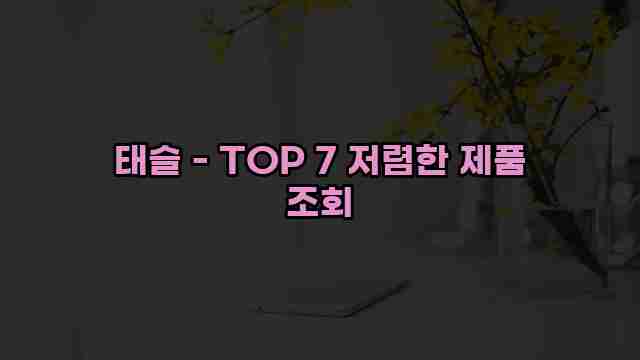 태슬 - TOP 7 저렴한 제품 조회