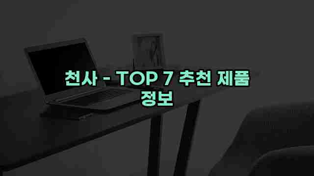 천사 - TOP 7 추천 제품 정보