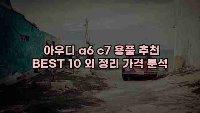  아우디 a6 c7 용품 추천 BEST 10 외 정리 가격 분석