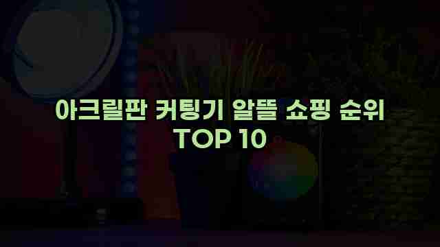 아크릴판 커팅기 알뜰 쇼핑 순위 TOP 10