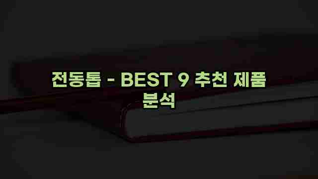 전동톱 - BEST 9 추천 제품 분석