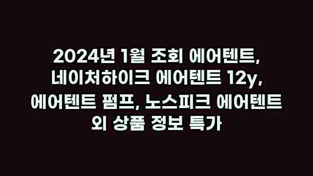 2024년 1월 조회 에어텐트, 네이처하이크 에어텐트 12y, 에어텐트 펌프, 노스피크 에어텐트 외 상품 정보 특가