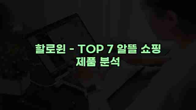 할로윈 - TOP 7 알뜰 쇼핑 제품 분석