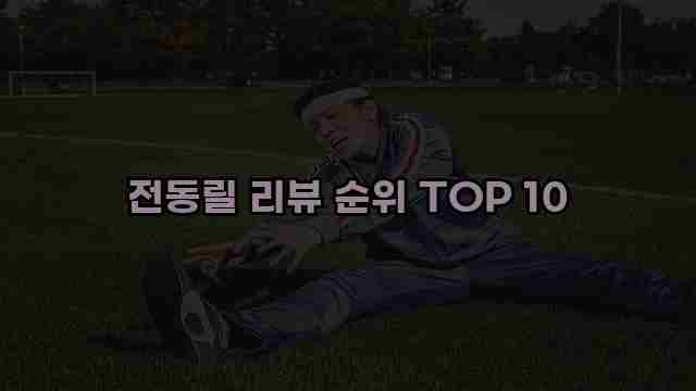 전동릴 리뷰 순위 TOP 10