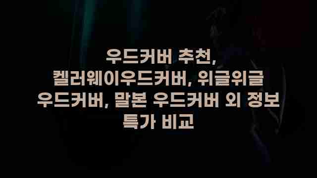  우드커버 추천, 켈러웨이우드커버, 위글위글 우드커버, 말본 우드커버 외 정보 특가 비교