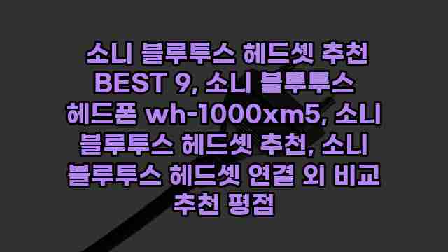  소니 블루투스 헤드셋 추천 BEST 9, 소니 블루투스 헤드폰 wh-1000xm5, 소니 블루투스 헤드셋 추천, 소니 블루투스 헤드셋 연결 외 비교 추천 평점