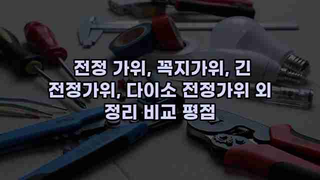  전정 가위, 꼭지가위, 긴 전정가위, 다이소 전정가위 외 정리 비교 평점