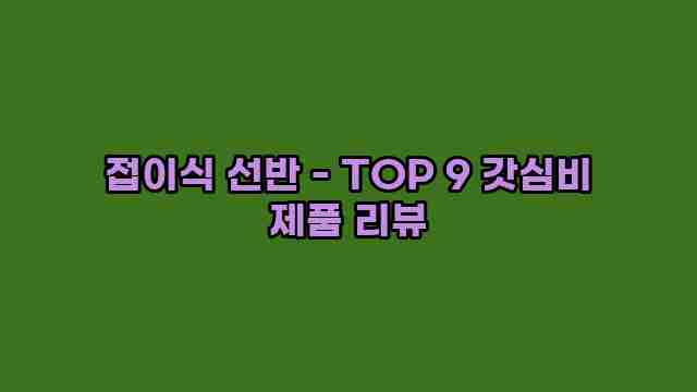 접이식 선반 - TOP 9 갓심비 제품 리뷰