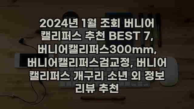 2024년 1월 조회 버니어 캘리퍼스 추천 BEST 7, 버니어캘리퍼스300mm, 버니어캘리퍼스검교정, 버니어 캘리퍼스 개구리 소년 외 정보 리뷰 추천