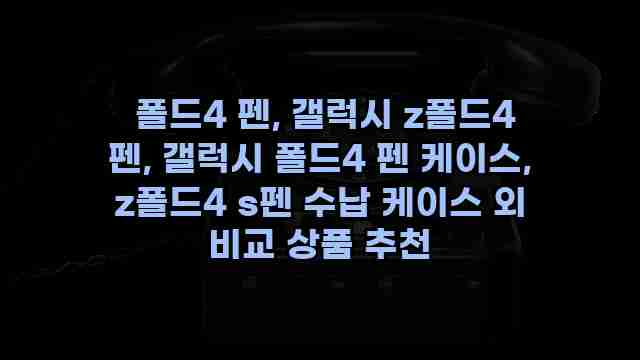  폴드4 펜, 갤럭시 z폴드4 펜, 갤럭시 폴드4 펜 케이스, z폴드4 s펜 수납 케이스 외 비교 상품 추천