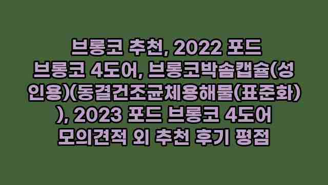  브롱코 추천, 2022 포드 브롱코 4도어, 브롱코박솜캡슐(성인용)(동결건조균체용해물(표준화)), 2023 포드 브롱코 4도어 모의견적 외 추천 후기 평점