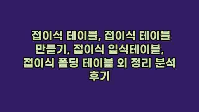  접이식 테이블, 접이식 테이블 만들기, 접이식 입식테이블, 접이식 폴딩 테이블 외 정리 분석 후기