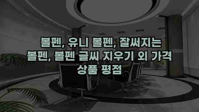  볼펜, 유니 볼펜, 잘써지는 볼펜, 볼펜 글씨 지우기 외 가격 상품 평점