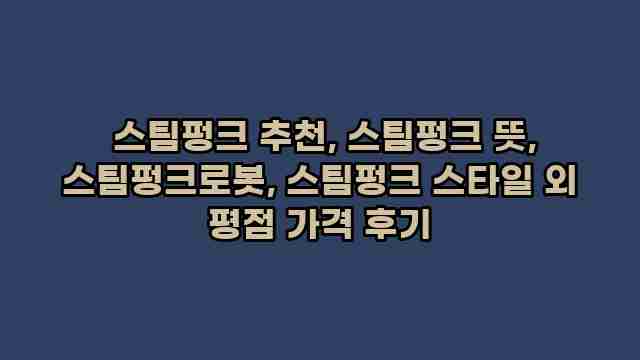  스팀펑크 추천, 스팀펑크 뜻, 스팀펑크로봇, 스팀펑크 스타일 외 평점 가격 후기