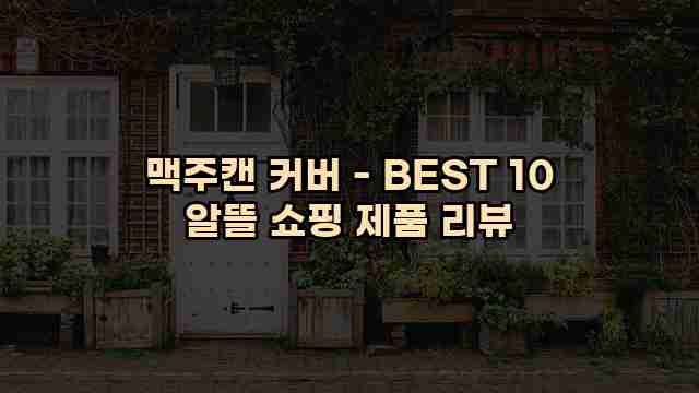 맥주캔 커버 - BEST 10 알뜰 쇼핑 제품 리뷰