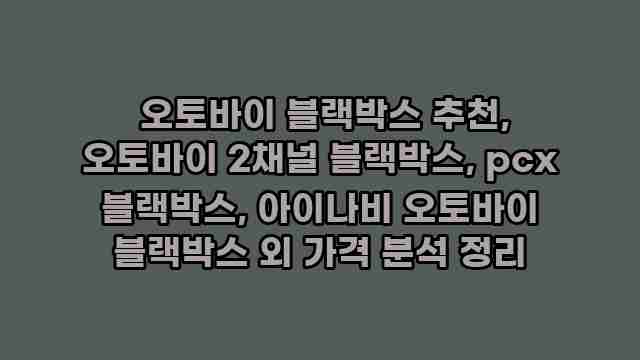  오토바이 블랙박스 추천, 오토바이 2채널 블랙박스, pcx 블랙박스, 아이나비 오토바이 블랙박스 외 가격 분석 정리