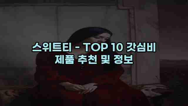 스위트티 - TOP 10 갓심비 제품 추천 및 정보