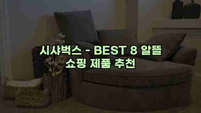 시샤벅스 - BEST 8 알뜰 쇼핑 제품 추천