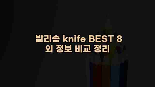  발리송 knife BEST 8 외 정보 비교 정리